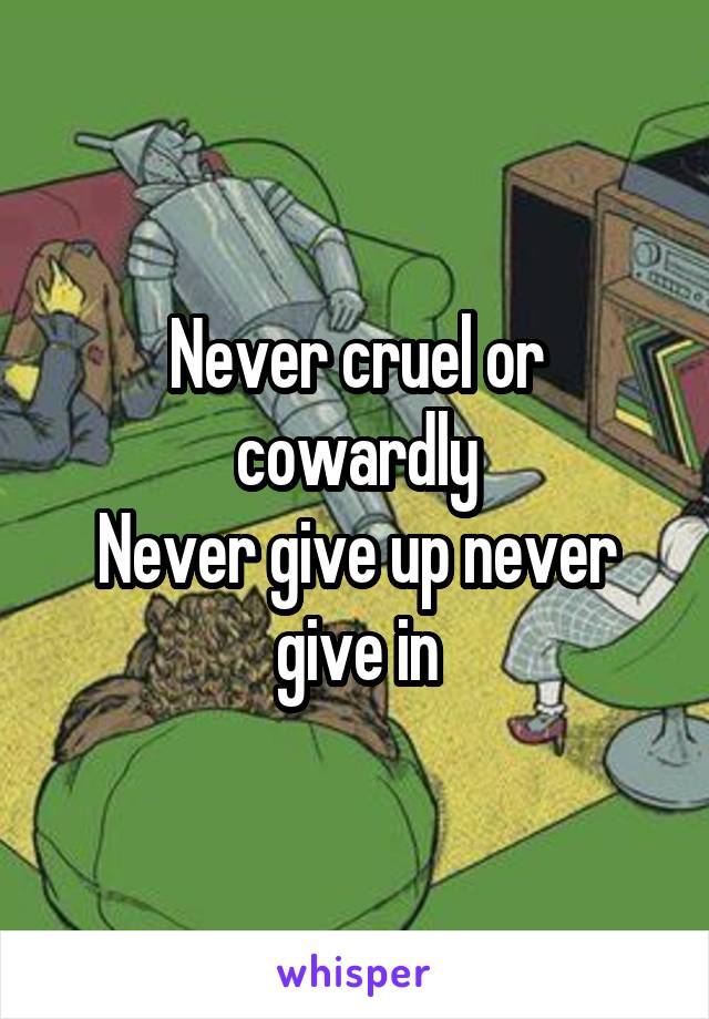 Never cruel or cowardly
Never give up never give in
