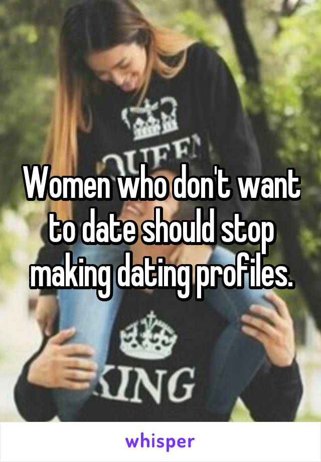 Women who don't want to date should stop making dating profiles.