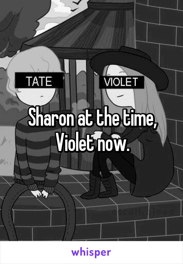 Sharon at the time, Violet now.