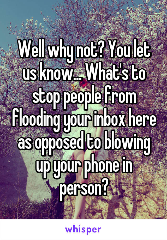 Well why not? You let us know... What's to stop people from flooding your inbox here as opposed to blowing up your phone in person?