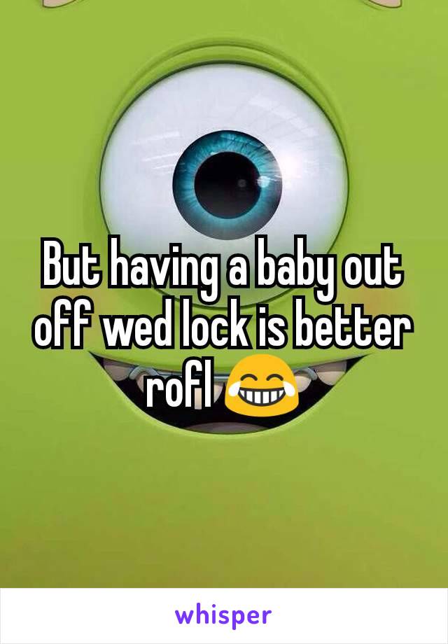 But having a baby out off wed lock is better rofl 😂