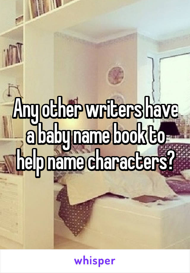 Any other writers have a baby name book to help name characters?