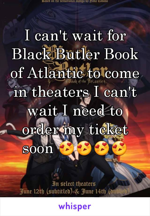 I can't wait for Black Butler Book of Atlantic to come in theaters I can't wait I need to order my ticket soon 😍😍😍😍