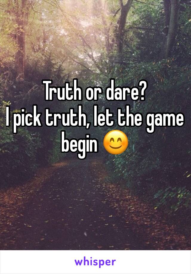 Truth or dare?                     I pick truth, let the game begin 😊