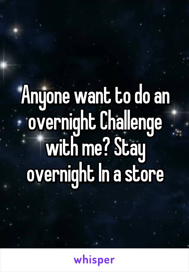 Anyone want to do an overnight Challenge with me? Stay overnight In a store