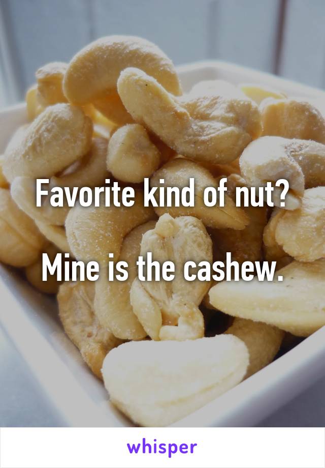Favorite kind of nut?

Mine is the cashew.