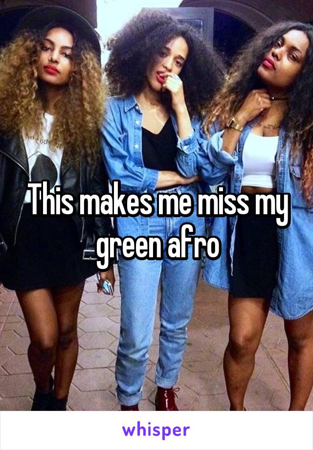 This makes me miss my green afro