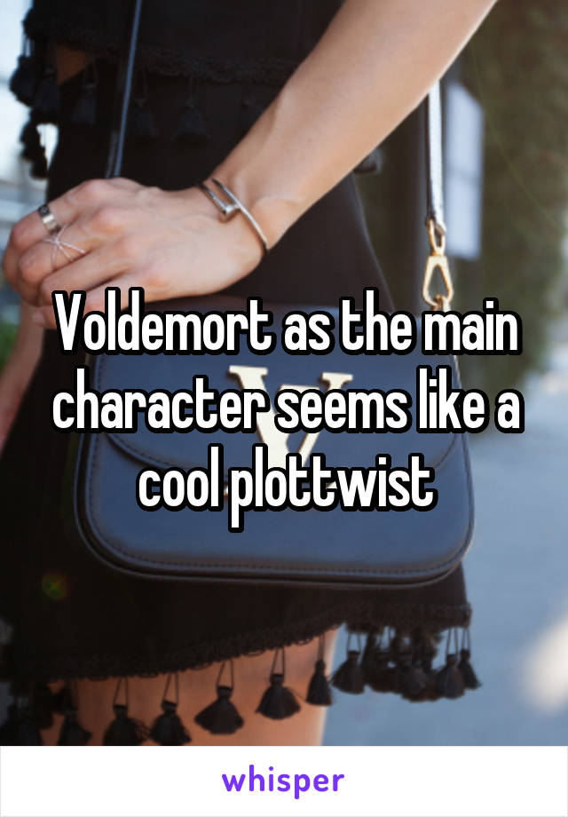 Voldemort as the main character seems like a cool plottwist