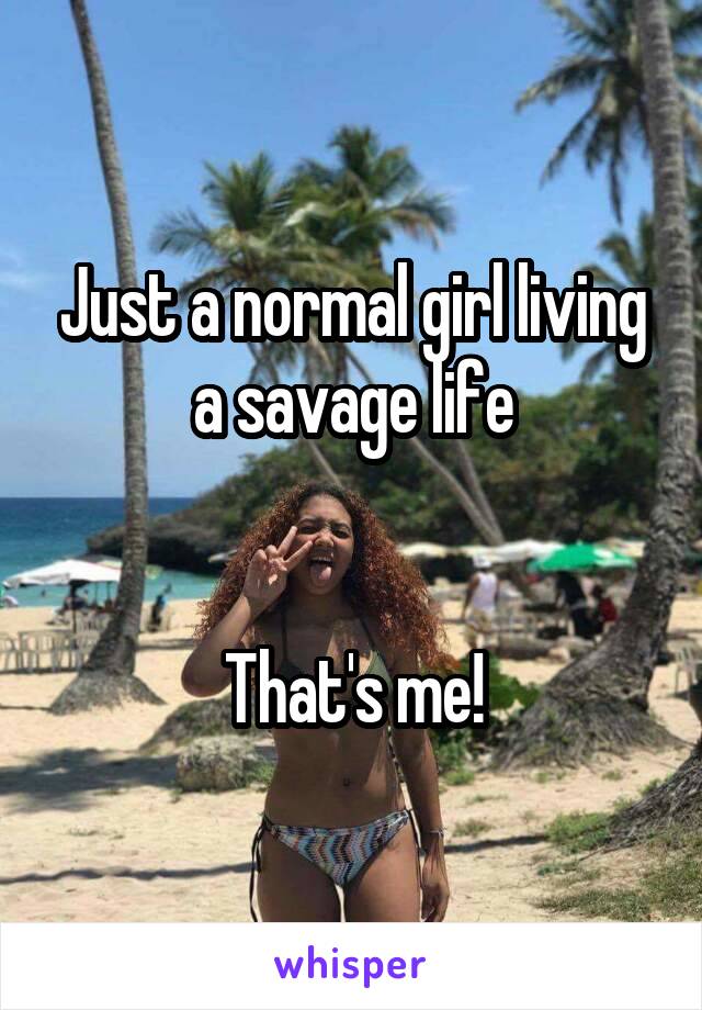 Just a normal girl living a savage life


That's me!