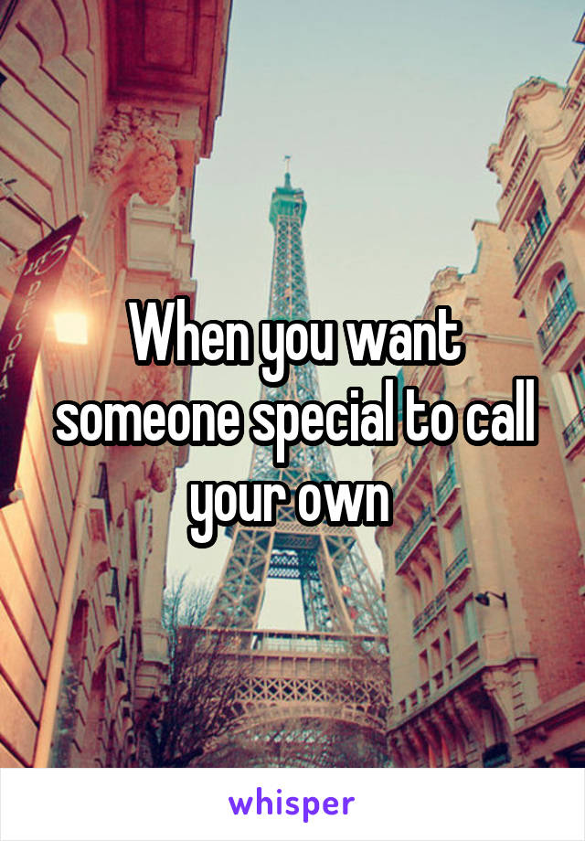 When you want someone special to call your own 