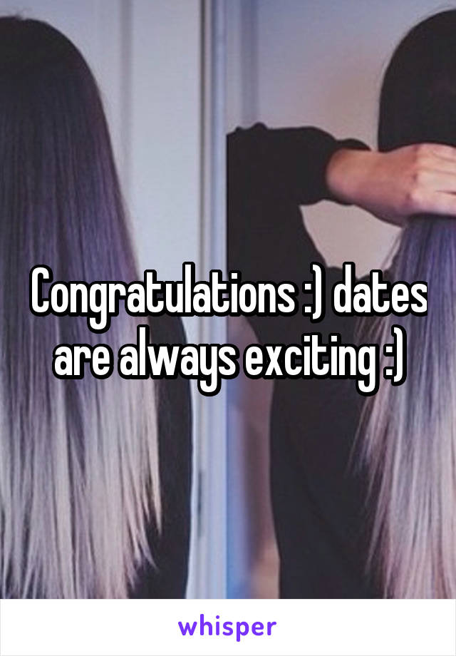 Congratulations :) dates are always exciting :)