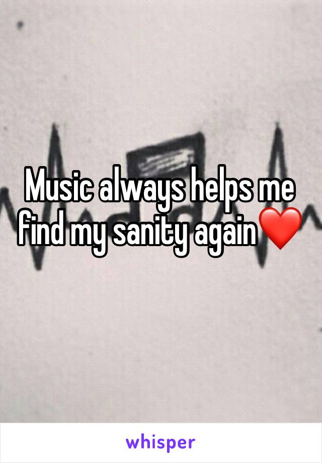 Music always helps me find my sanity again❤️