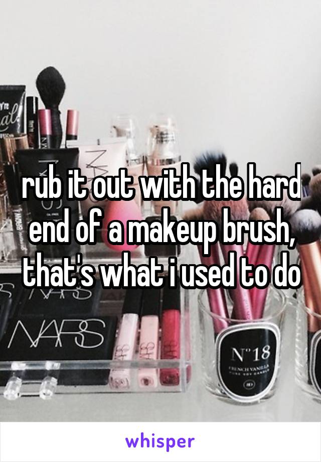 rub it out with the hard end of a makeup brush, that's what i used to do