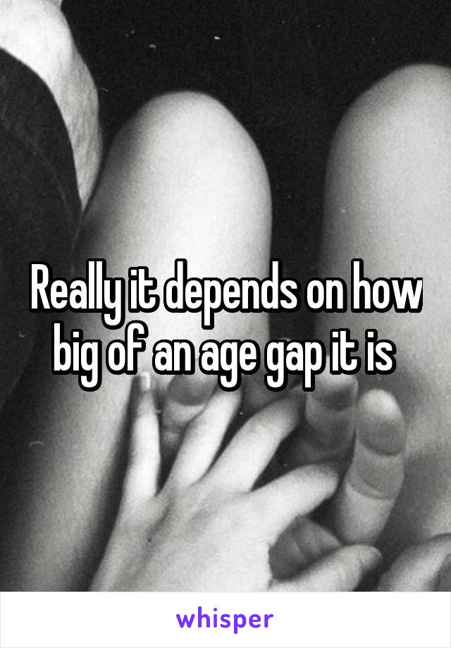 Really it depends on how big of an age gap it is 