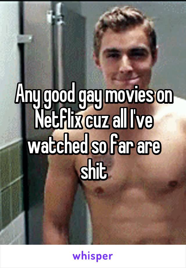Any good gay movies on Netflix cuz all I've watched so far are shit