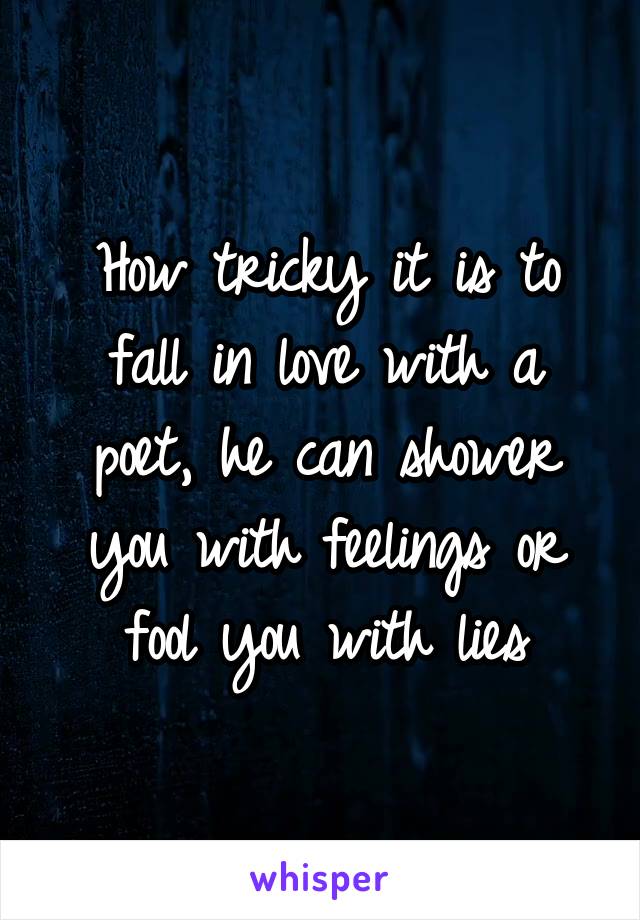 How tricky it is to fall in love with a poet, he can shower you with feelings or fool you with lies