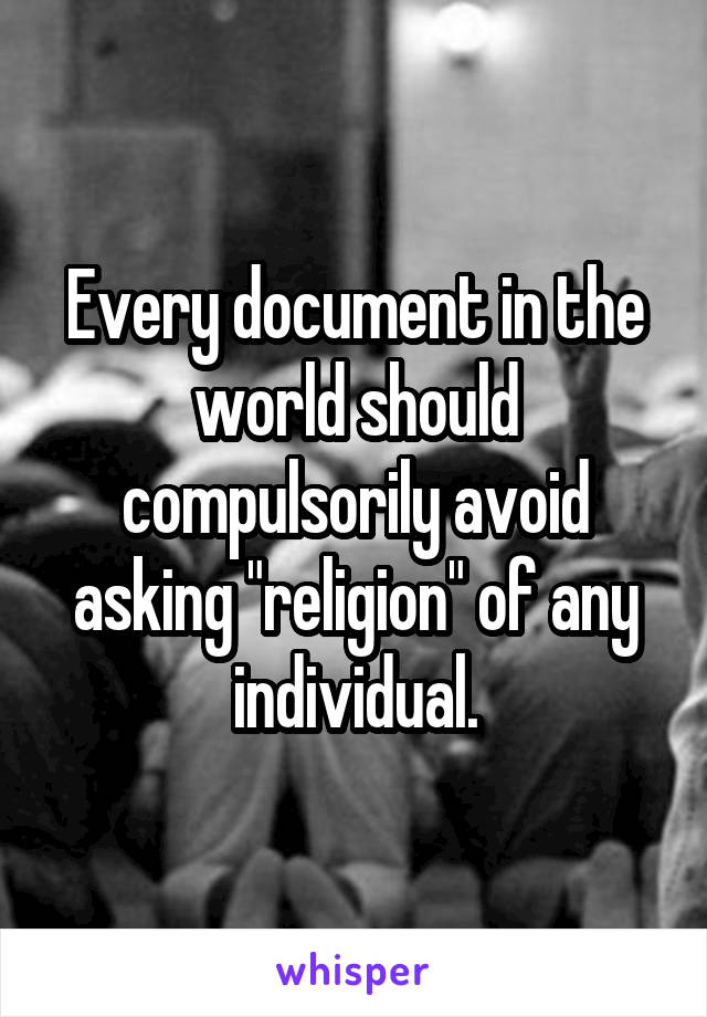 Every document in the world should compulsorily avoid asking "religion" of any individual.