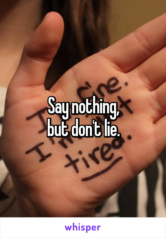 Say nothing,
but don't lie.