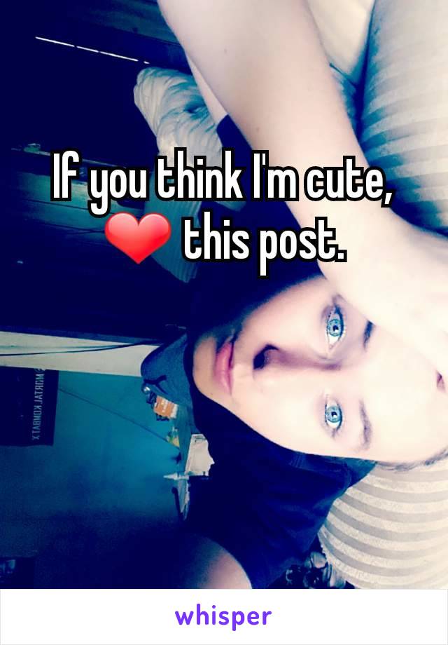 If you think I'm cute, ❤ this post.