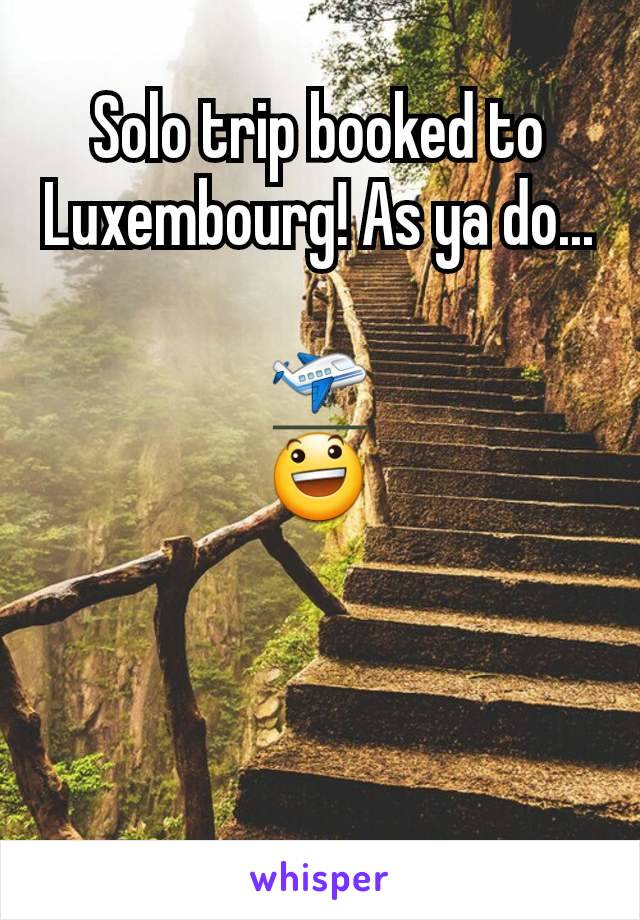 Solo trip booked to Luxembourg! As ya do...

🛫
😃