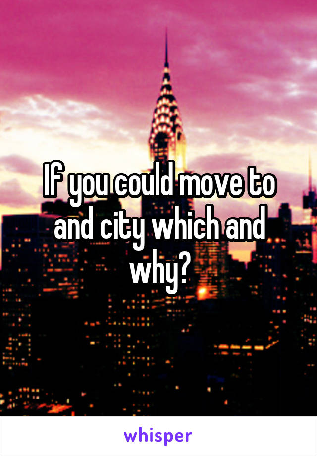 If you could move to and city which and why?