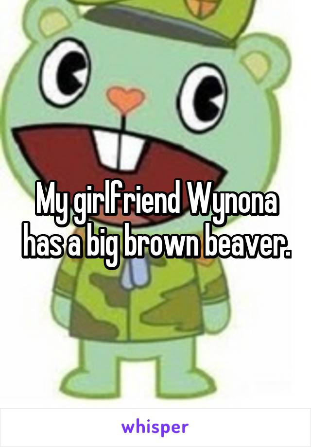 My girlfriend Wynona has a big brown beaver.