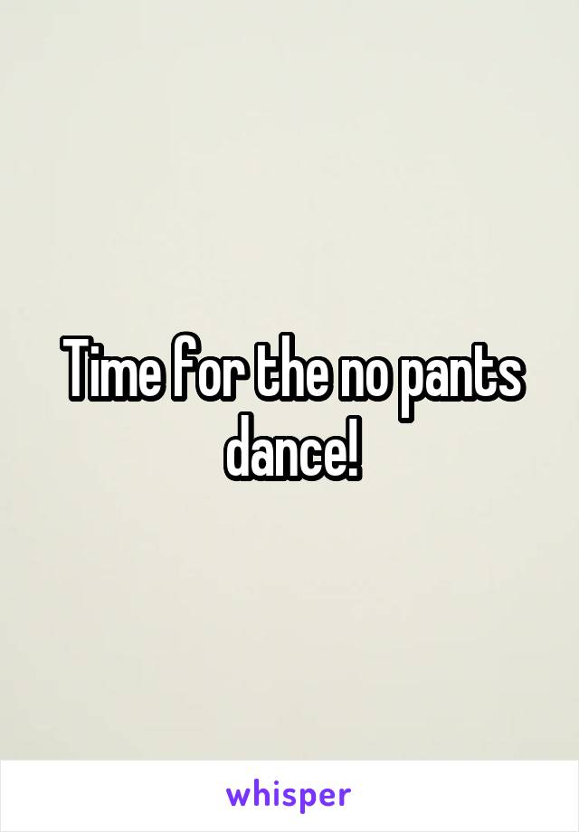 Time for the no pants dance!