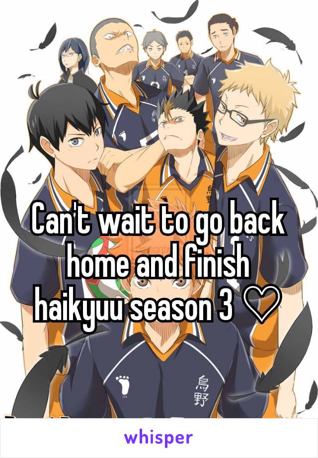 Can't wait to go back home and finish haikyuu season 3 ♡