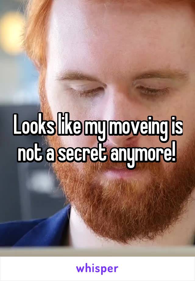 Looks like my moveing is not a secret anymore! 