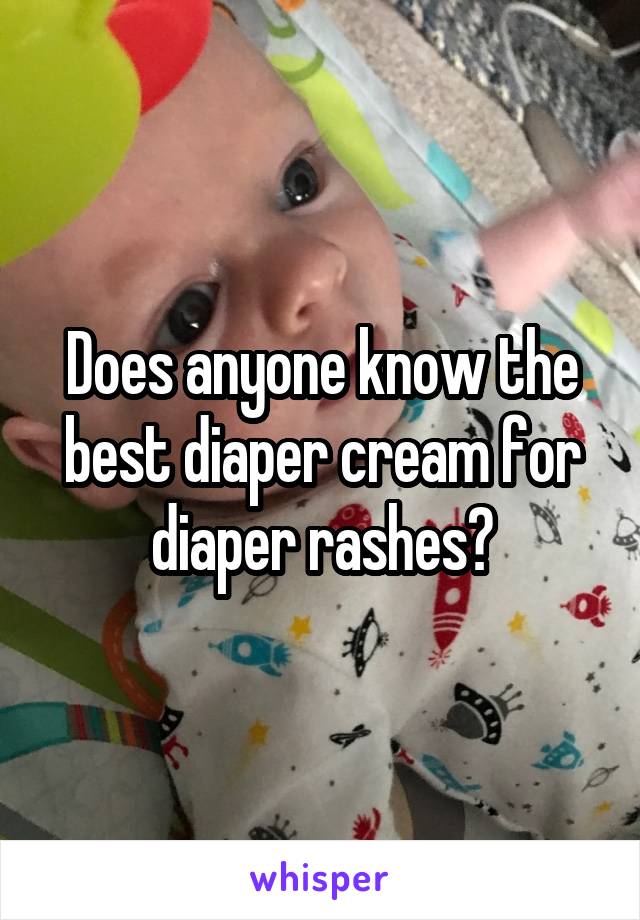 Does anyone know the best diaper cream for diaper rashes?