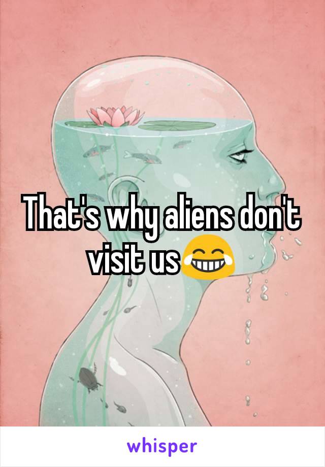 That's why aliens don't visit us😂