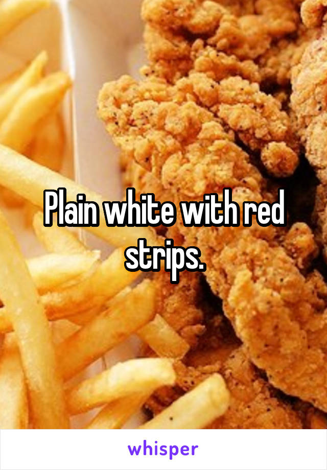 Plain white with red strips.