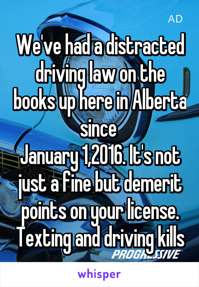 We've had a distracted driving law on the books up here in Alberta since 
January 1,2016. It's not just a fine but demerit points on your license. Texting and driving kills