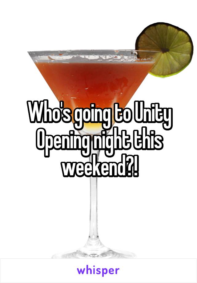 Who's going to Unity Opening night this weekend?!