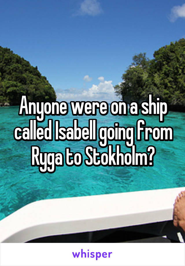 Anyone were on a ship called Isabell going from Ryga to Stokholm?