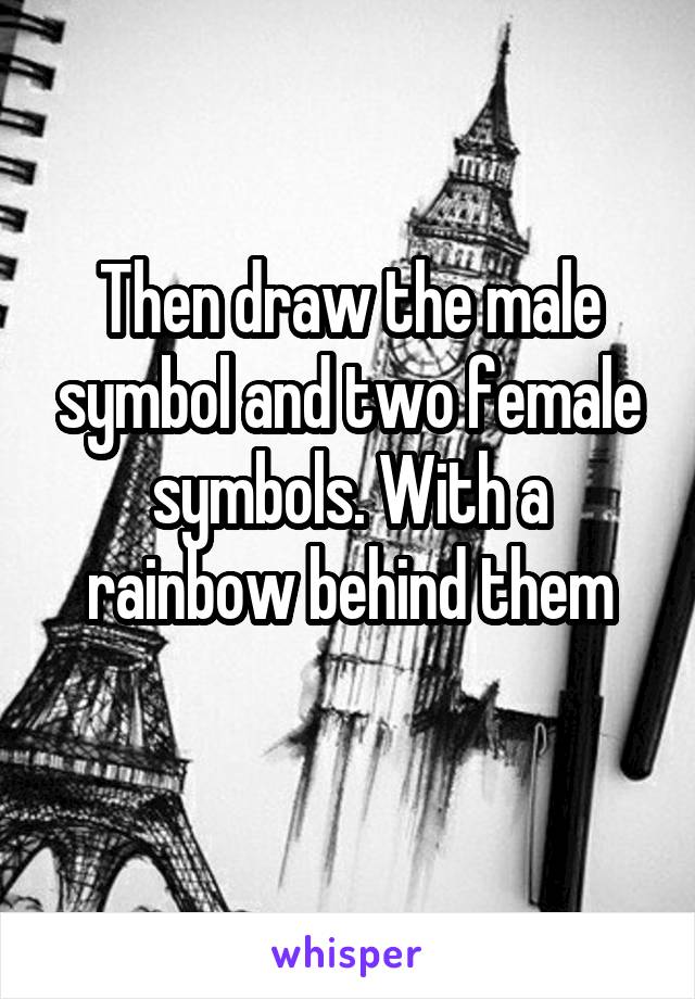 Then draw the male symbol and two female symbols. With a rainbow behind them
