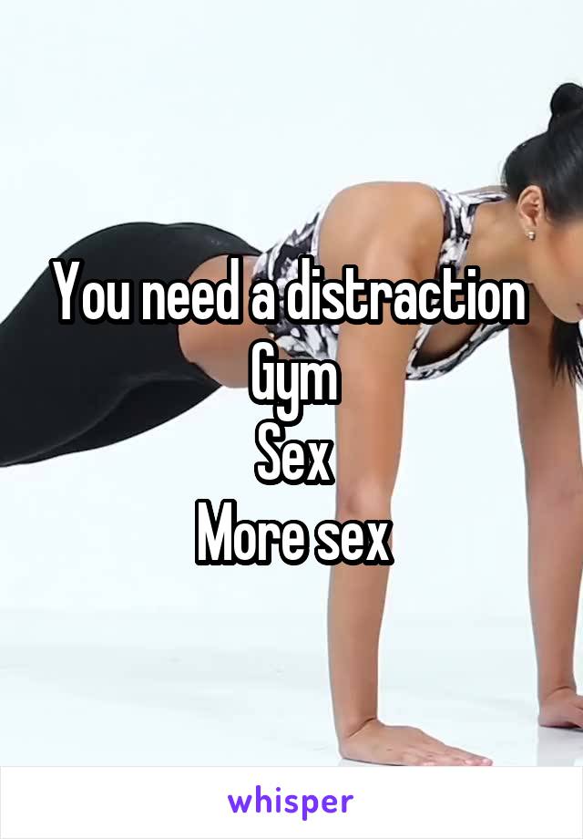 You need a distraction 
Gym
Sex
More sex