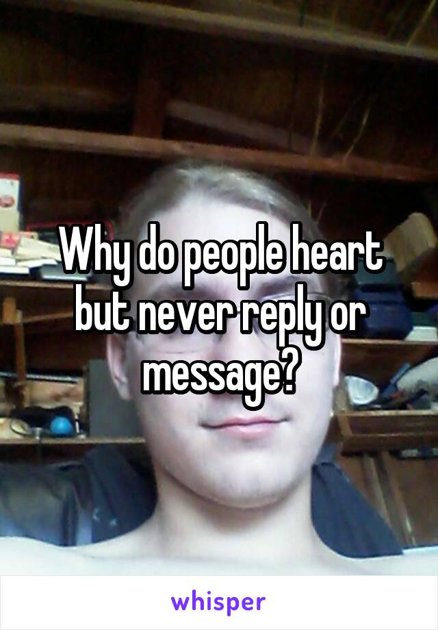 Why do people heart but never reply or message?