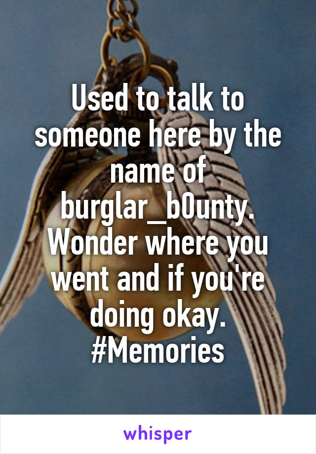 Used to talk to someone here by the name of burglar_b0unty.
Wonder where you went and if you're doing okay.
#Memories