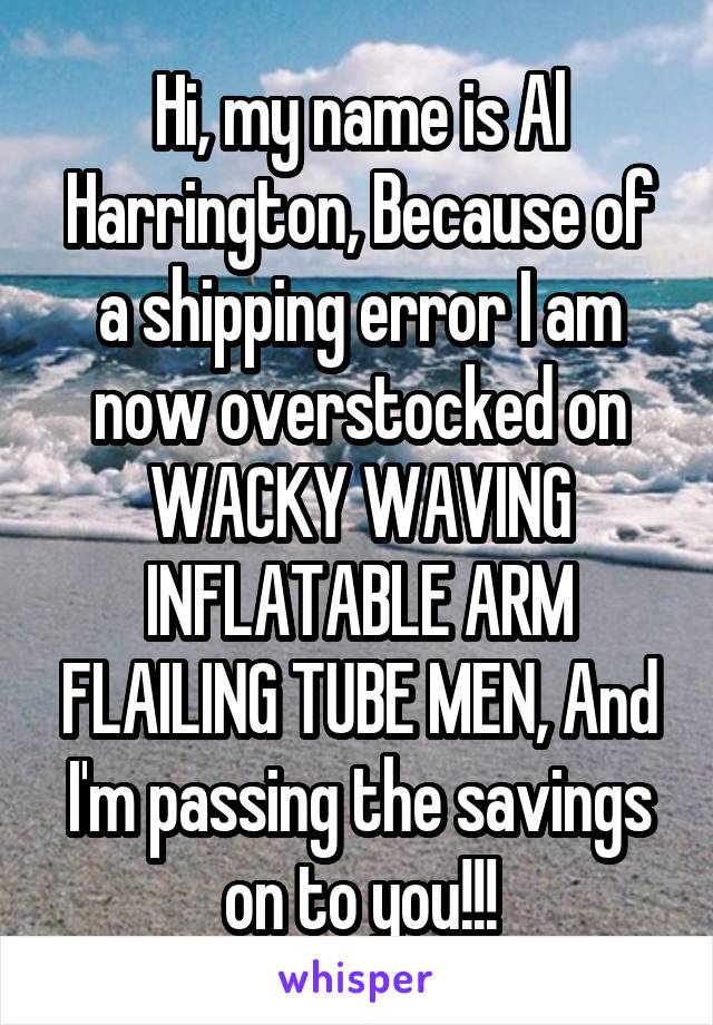 Hi, my name is Al Harrington, Because of a shipping error I am now overstocked on WACKY WAVING INFLATABLE ARM FLAILING TUBE MEN, And I'm passing the savings on to you!!!