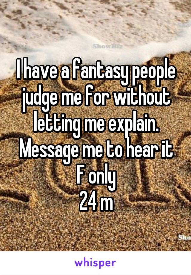 I have a fantasy people judge me for without letting me explain. Message me to hear it
F only
24 m