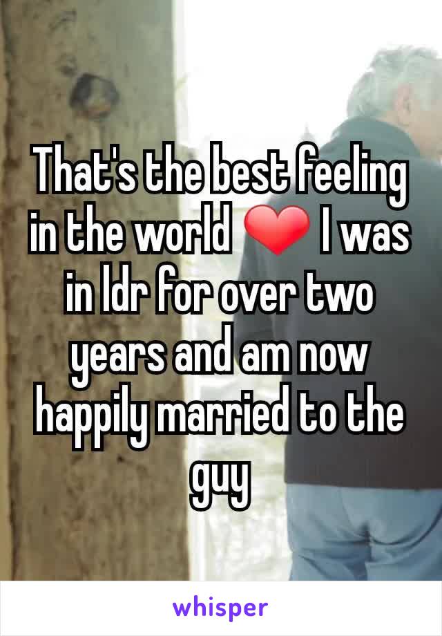That's the best feeling in the world ❤ I was in ldr for over two years and am now happily married to the guy