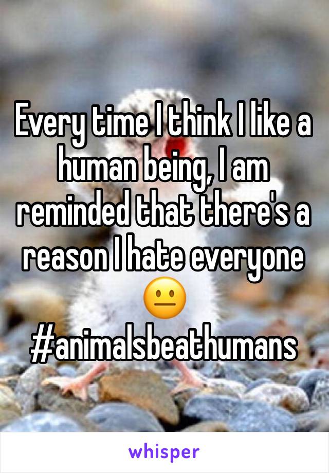 Every time I think I like a human being, I am reminded that there's a reason I hate everyone 😐 #animalsbeathumans