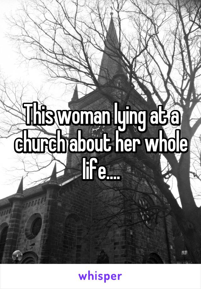 This woman lying at a church about her whole life....
