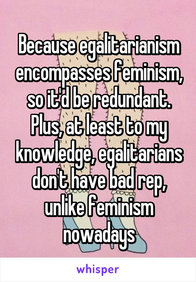 Because egalitarianism encompasses feminism, so it'd be redundant. Plus, at least to my knowledge, egalitarians don't have bad rep, unlike feminism nowadays