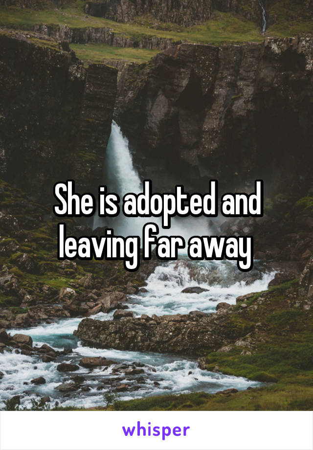 She is adopted and leaving far away 