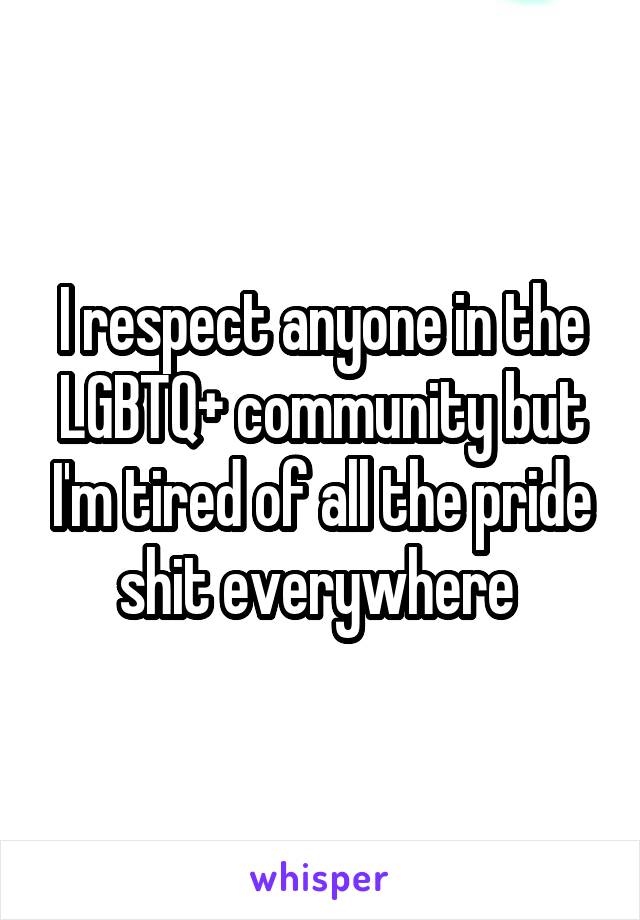 I respect anyone in the LGBTQ+ community but I'm tired of all the pride shit everywhere 