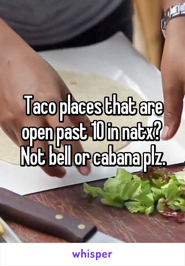 Taco places that are open past 10 in natx? 
Not bell or cabana plz.