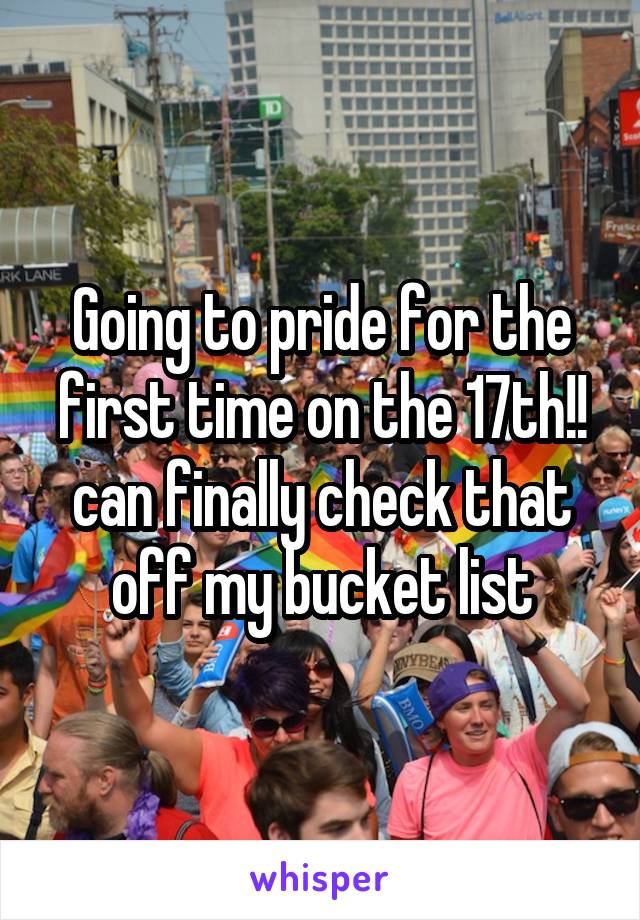 Going to pride for the first time on the 17th!! can finally check that off my bucket list