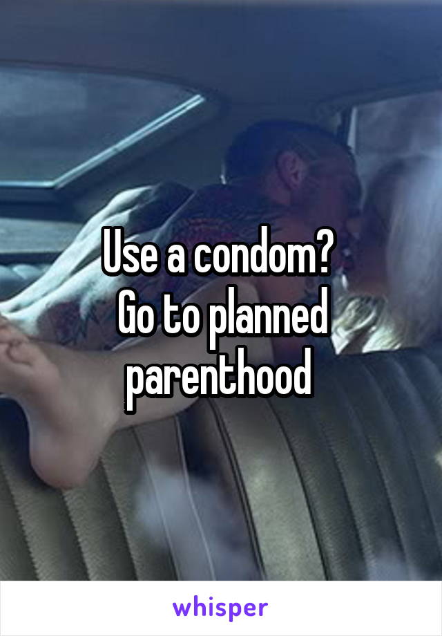 Use a condom? 
Go to planned parenthood 